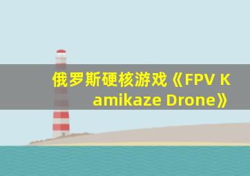 俄罗斯硬核游戏《FPV Kamikaze Drone》